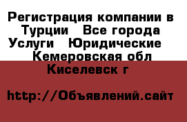 Регистрация компании в Турции - Все города Услуги » Юридические   . Кемеровская обл.,Киселевск г.